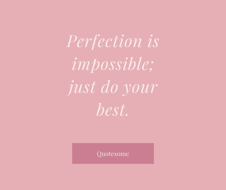 Perfection is impossible; just do your best.